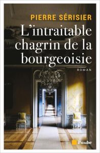L'INTRAITABLE CHAGRIN DE LA BOURGEOISIE - SERISIER PIERRE