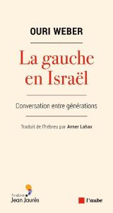 La gauche en Israël - Dialogue entre générations - Weber Ouri - Lahav Avner
