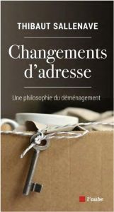 Changements d'adresse - Une philosophie du déménagement. UNE PHILOSOPHIE DU DÉMÉNAGEMENT - Sallenave Thibaut