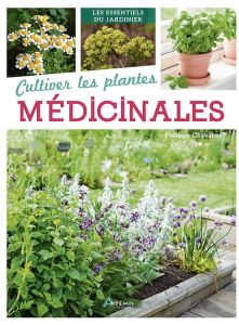 Cultiver les plantes médicinales - Chavanne Philippe - Rossignol Francis - Sinier Mic