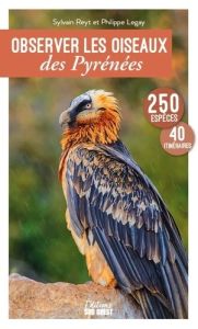 Observer les oiseaux des Pyrénées. 250 espèces, 40 itinéraires - Legay Philippe - Reyt Sylvain