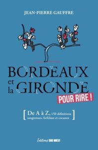 Bordeaux et la Gironde pour rire ! (De A à Z, 155 définitions drolatiques, biscornues et foutraques) - Gauffre Jean-Pierre