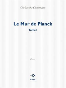 LE MUR DE PLANCK - TOME I - Carpentier Christophe