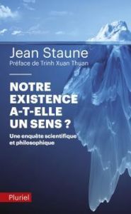 Notre existence a-t-elle un sens ? Une enquête scientifique et philosophique - Staune Jean - Trinh Xuan-Thuan - Laplane Dominique