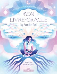 Mon livre-oracle. Les réponses à toutes tes questions - Fiol Amélie - Thill Aurore