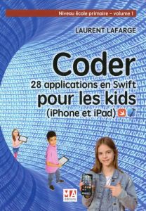 CODER 28 APPLICATIONS POUR LES KIDS EN SWIFT (IPHONE ET IPAD) NIVEAU DEBUTANT V1 - NIVEAU ECOLE PRIM - Lafarge Laurent