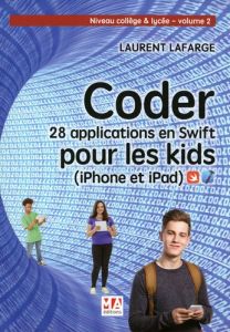 Coder 28 applications pour les kids en Swift (iPhone et iPad). Tome 2, Niveau collège et lycée - Lafarge Laurent
