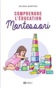 Comprendre l'éducation Montessori - Barthes Solène