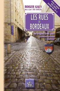 Les rues de Bordeaux, des origines à nos jours. Dictionnaire historique et biographique, mise à jour - Galy Roger