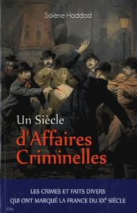 Un siècle d'Affaires Criminelles - Haddad Solène