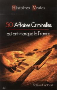 Cinquante affaires criminelles qui ont marqué la France - Haddad Solène