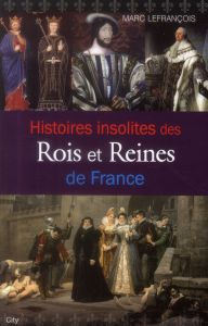 Histoires insolites des rois et reines de France - Lefrançois Marc