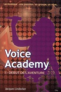 Voice Academy Tome 1 : Début de l'aventure - Lindecker Jacques