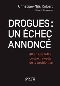 Drogues : un échec annoncé. 40 ans de lutte contre l'ineptie de la prohibition - Robert Christian-Nils - Arsever Sylvie