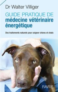 Guide pratique de médecine vétérinaire énergétique. Des traitements naturels pour soigner chiens et - Villiger Walter - Maillefer Fabienne