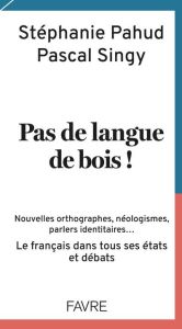 Pas de langue de bois ! Nouvelles orthographes, néologismes, parlers identitaires... Le français dan - Pahud Stéphanie - Singy Pascal