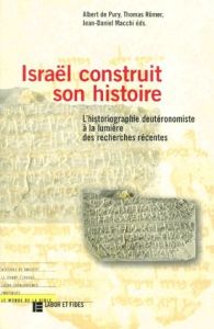 ISRAEL CONSTRUIT SON HISTOIRE. L'historiographie deutéromiste à la lumière des recherches récentes - Macchi Jean-Daniel - Pury Albert de - Römer Thomas