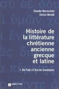 Histoire de la littérature chrétienne ancienne grecque et latine. Volume 1, De Paul à l'ère de Const - Norelli Enrico - Moreschini Claudio