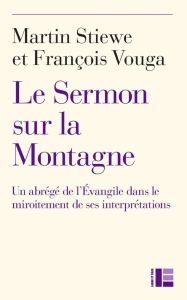 Le sermon sur la montagne. Un abrégé de l'Evangile dans le miroitement de ses interprétations - Stiewe Martin - Vouga François
