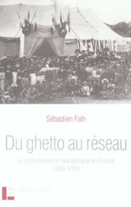 Du ghetto au réseau. Le protestantisme évangélique en France (1800-2005) - Fath Sébastien