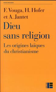 Dieu sans religion. Les origines laïques du christianisme - Vouga François - Hofer Henri - Jantet André