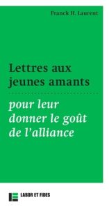 Lettres aux jeunes amants. Pour leur donner le goût de l'alliance - Laurent Franck H.