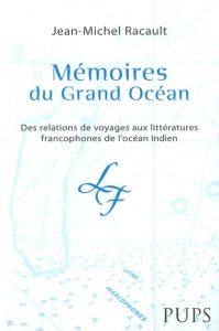 Mémoires du Grand Océan. Des relations de voyages aux littératures francophones de l'océan indien - Racault Jean-Michel