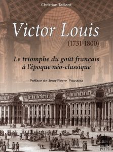 Victor Louis (1731-1800). Le triomphe du goût français à l'époque néo-classique - Taillard Christian - Poussou Jean-Pierre