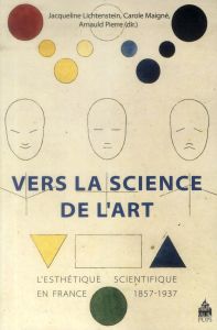 Vers la science de l'art. L'esthétique scientifique en France 1857-1937 - Maigné Carole - Pierre Arnauld - Lichtenstein Jacq