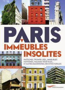 Paris, immeubles insolites. Trompe-l'oeil, pastiches, immeubles fantômes, façades végétales... et au - Lesbros Dominique
