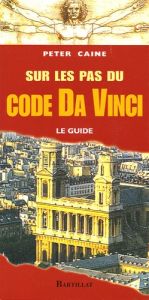 Sur les pas du code Da Vinci. Le guide - Caine Peter