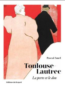 Toulouse-Lautrec. La perte et le don - Amel Pascal