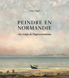Peindre en Normandie. Aux temps de l'impressionnisme - Tapié Alain - Morin Hervé - Belin Jacques