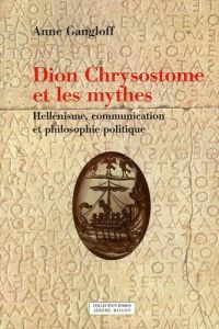 Dion Chrysostome et les mythes. Hellénisme, communication et philosophie politique - Gangloff Anne - Brisson Luc