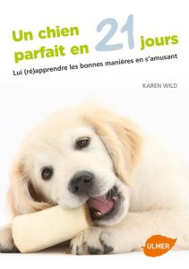 Un chien parfait en 21 jours. Lui (ré)apprendre les bonnes manières en s'amusant - Wild Karen - Fortoul Françoise