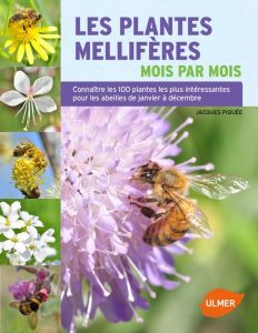 Les plantes mellifères mois par mois. Connaître les 100 plantes les plus intéressantes pour les abei - Piquée Jacques