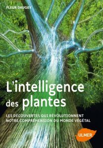 L'intelligence des plantes. Les découvertes qui révolutionnent notre compréhension du monde - Daugey Fleur - Hayoz Gilbert - Locteau Laëtitia -