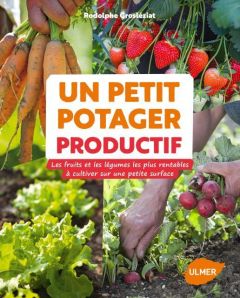 Un petit potager productif. Les fruits et les légumes les plus rentables à cultiver sur une petite s - Grosléziat Rodolphe - Koehly Caroline - Boucourt F