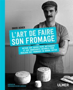 L'art de faire son fromage. Retour aux savoir-faire artisanaux et aux ingrédients naturels pour réal - Asher David - Richez-Lerouge Véronique - Delvaux C