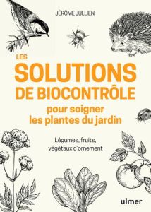 Les solutions de biocontrôle pour soigner les plantes du jardin. Légumes, fruits, végétaux d'ornemen - Jullien Jérôme