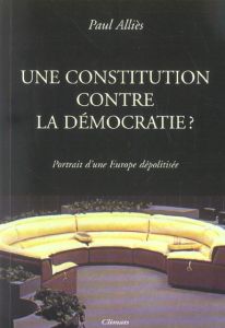 Une Constitution contre la démocratie ? Portrait d'une Europe dépolitisée - Alliès Paul