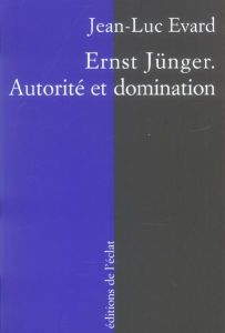 ERNST JUNGER. AUTORITE ET DOMINATION - EVARD JEAN-LUC