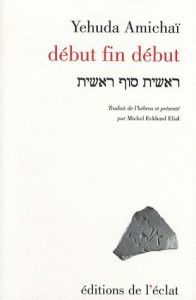 Début fin début. Edition bilingue français-hébreu - Amichaï Yehuda