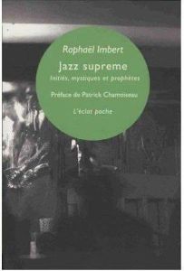 Jazz supreme. Initiés, mystiques & prophètes - Imbert Raphaël - Chamoiseau Patrick