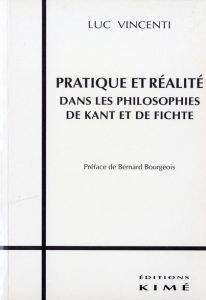 Pratique et réalité dans les philosophies de Kant et de Fichte - Vincenti Luc