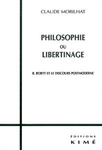 Philosophie ou libertinage. Rorty et le discours postmoderne - Morilhat Claude