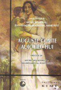 Auguste Comte aujourd'hui précédé de Michel Houellebecq : préliminaires au positivisme - Bourdeau Michel - Braunstein Jean-François - Petit