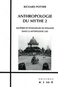 Anthropologie du mythe. Tome 2, Ancêtres et fondateurs de dynastie dans la mythologie lao - Pottier Richard