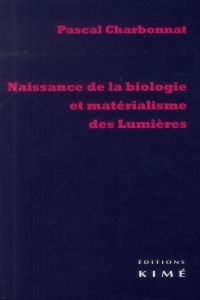 Naissance de la biologie et matérialisme des Lumières - Charbonnat Pascal