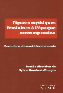 Figures mythiques féminines à l'époque contemporaine. Réinvestissements, reconfigurations, décentrem - Humbert-Mougin Sylvie